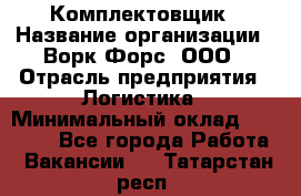 Комплектовщик › Название организации ­ Ворк Форс, ООО › Отрасль предприятия ­ Логистика › Минимальный оклад ­ 30 000 - Все города Работа » Вакансии   . Татарстан респ.